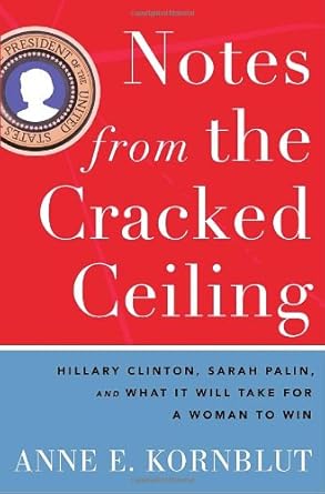 Notes from the Cracked Ceiling: Hillary Clinton, Sarah Palin, and What It Will Take for a Woman to Win cover image